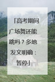 高考期间广场舞还能跳吗？多地发文明确：暂停