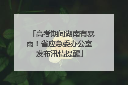高考期间湖南有暴雨！省应急委办公室发布汛情提醒