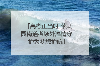 高考正当时 苹果园街道考场外温情守护为梦想护航