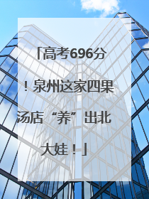 高考696分！泉州这家四果汤店“养”出北大娃！