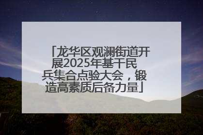 龙华区观澜街道开展2025年基干民兵集合点验大会，锻造高素质后备力量