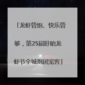 龙虾管饱、快乐管够，第25届盱眙龙虾节全城抱团宠客