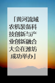 黄河流域农机装备科技创新与产业创新融合大会在潍坊成功举办