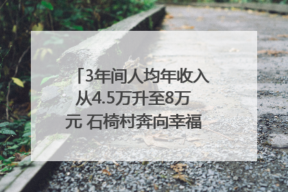 3年间人均年收入从4.5万升至8万元 石椅村奔向幸福好样子｜牵挂的村