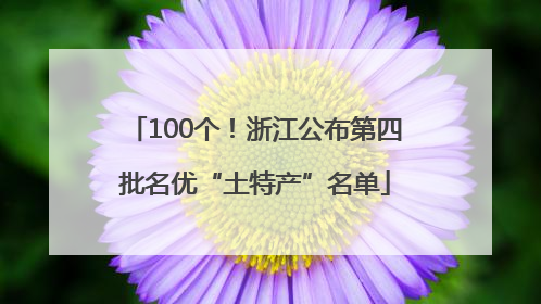 100个！浙江公布第四批名优“土特产”名单