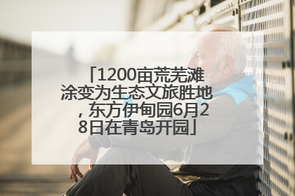 1200亩荒芜滩涂变为生态文旅胜地，东方伊甸园6月28日在青岛开园