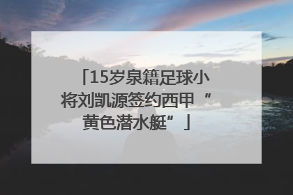 15岁泉籍足球小将刘凯源签约西甲“黄色潜水艇”