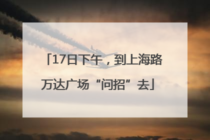17日下午，到上海路万达广场“问招”去