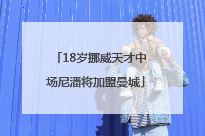 18岁挪威天才中场尼潘将加盟曼城
