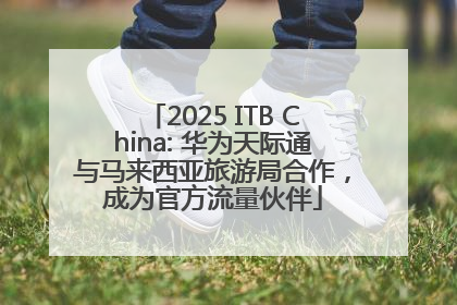 2025 ITB China: 华为天际通与马来西亚旅游局合作，成为官方流量伙伴