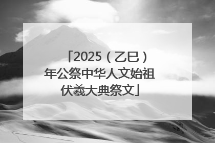 2025（乙巳）年公祭中华人文始祖伏羲大典祭文