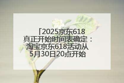2025京东618真正开始时间表确定：淘宝京东618活动从5月30日20点开始到6月20日结束！