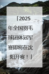 2025年全国羽毛球团体冠军赛即将在沈阳开赛！