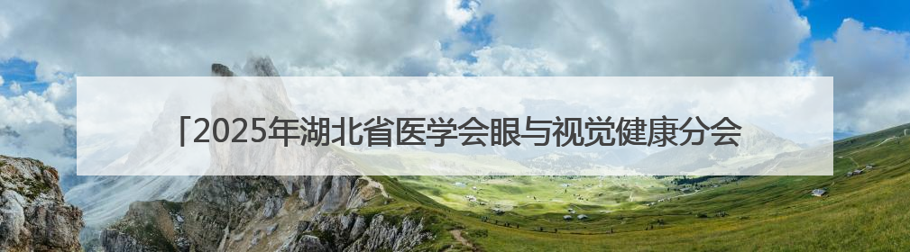 2025年湖北省医学会眼与视觉健康分会年会暨儿童青少年近视防控研讨会在荆召开