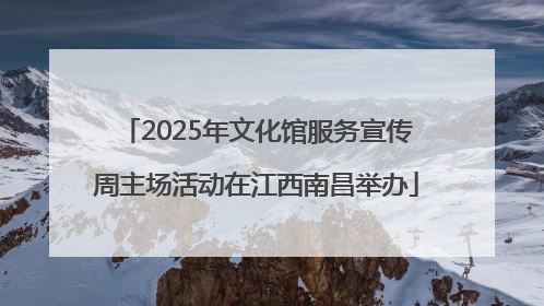 2025年文化馆服务宣传周主场活动在江西南昌举办