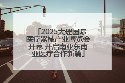 2025大理国际医疗器械产业博览会开幕 开启南亚东南亚医疗合作新篇