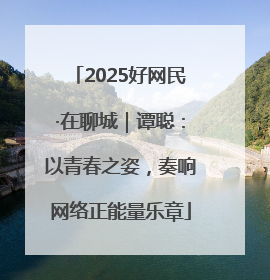 2025好网民·在聊城｜谭聪：以青春之姿，奏响网络正能量乐章