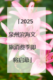 2025泉州滨海文旅消费季即将启幕