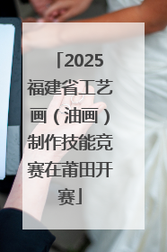 2025福建省工艺画（油画）制作技能竞赛在莆田开赛