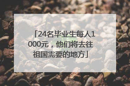 24名毕业生每人1000元，他们将去往祖国需要的地方