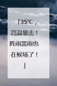 35℃，高温暴击！阵雨雷雨也在候场了！