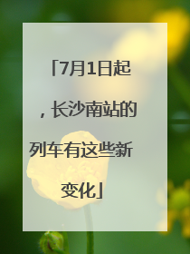 7月1日起，长沙南站的列车有这些新变化