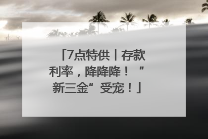 7点特供丨存款利率，降降降！“新三金”受宠！