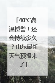 40℃高温橙警！还会持续多久？山东最新天气预报来了
