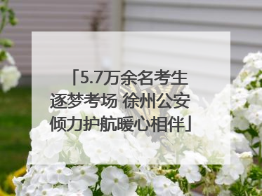 5.7万余名考生逐梦考场 徐州公安倾力护航暖心相伴