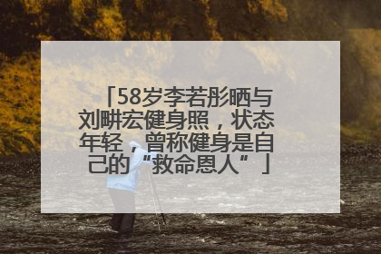 58岁李若彤晒与刘畊宏健身照，状态年轻，曾称健身是自己的“救命恩人”