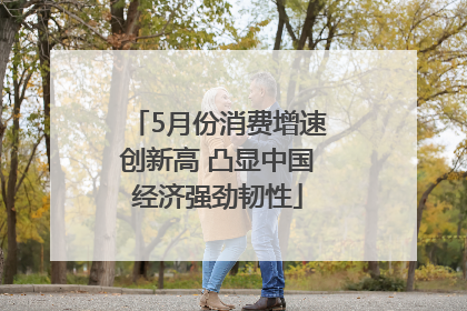 5月份消费增速创新高 凸显中国经济强劲韧性