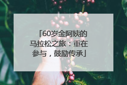 60岁金阿姨的马拉松之旅：重在参与，鼓励传承