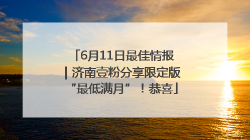 6月11日最佳情报｜济南壹粉分享限定版“最低满月”！恭喜