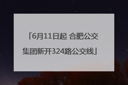 6月11日起 合肥公交集团新开324路公交线