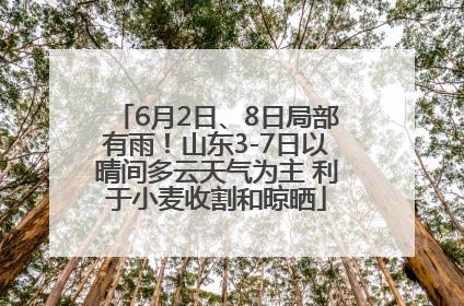 6月2日、8日局部有雨！山东3-7日以晴间多云天气为主 利于小麦收割和晾晒