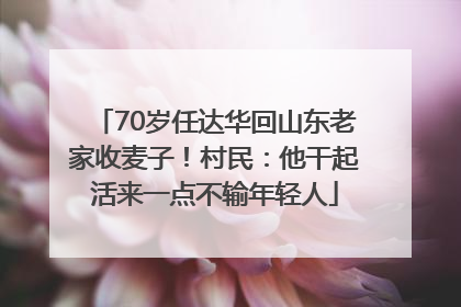 70岁任达华回山东老家收麦子！村民：他干起活来一点不输年轻人