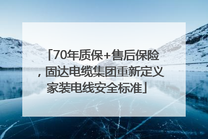70年质保+售后保险，固达电缆集团重新定义家装电线安全标准