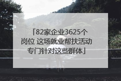 82家企业3625个岗位 这场就业帮扶活动专门针对这些群体