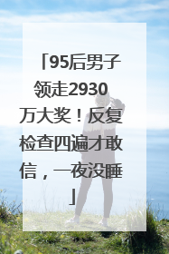 95后男子领走2930万大奖！反复检查四遍才敢信，一夜没睡