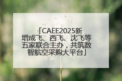 CAEE2025新增成飞、西飞、沈飞等五家联合主办，共筑数智航空采购大平台