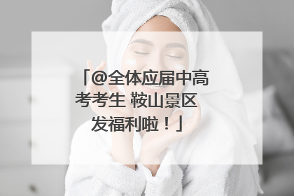 @全体应届中高考考生 鞍山景区发福利啦！