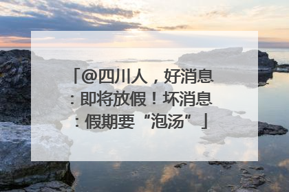 @四川人，好消息：即将放假！坏消息：假期要“泡汤”