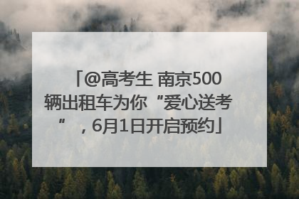 @高考生 南京500辆出租车为你“爱心送考”，6月1日开启预约