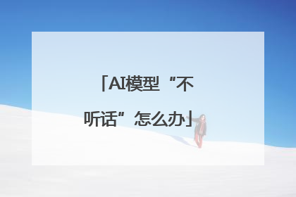AI模型“不听话”怎么办