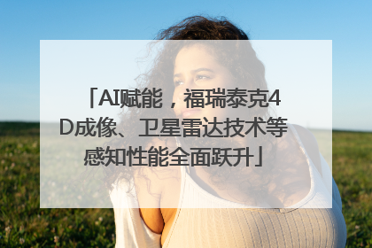 AI赋能，福瑞泰克4D成像、卫星雷达技术等感知性能全面跃升