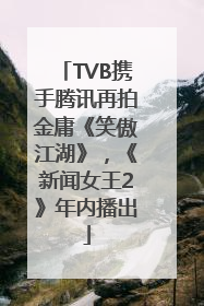 TVB携手腾讯再拍金庸《笑傲江湖》，《新闻女王2》年内播出